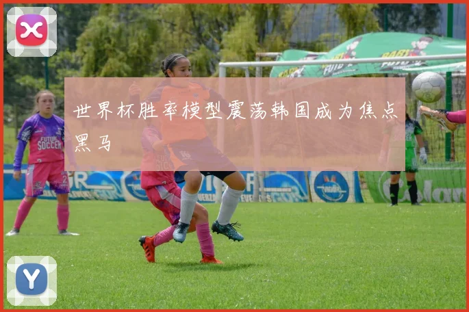 世界杯胜率模型震荡韩国成为焦点黑马