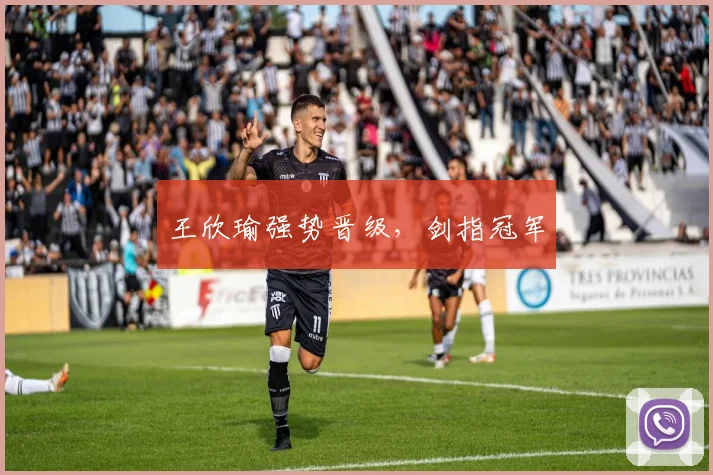王欣瑜强势晋级，剑指冠军