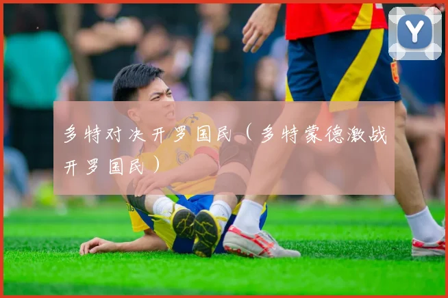 多特对决开罗国民（多特蒙德激战开罗国民）